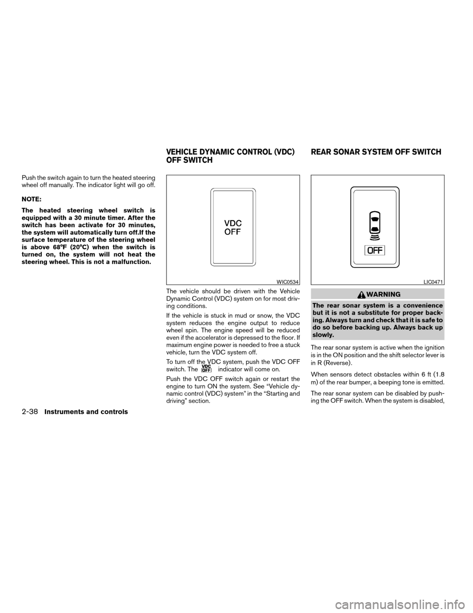 NISSAN ARMADA 2008 1.G Owners Manual Push the switch again to turn the heated steering
wheel off manually. The indicator light will go off.
NOTE:
The heated steering wheel switch is
equipped with a 30 minute timer. After the
switch has b