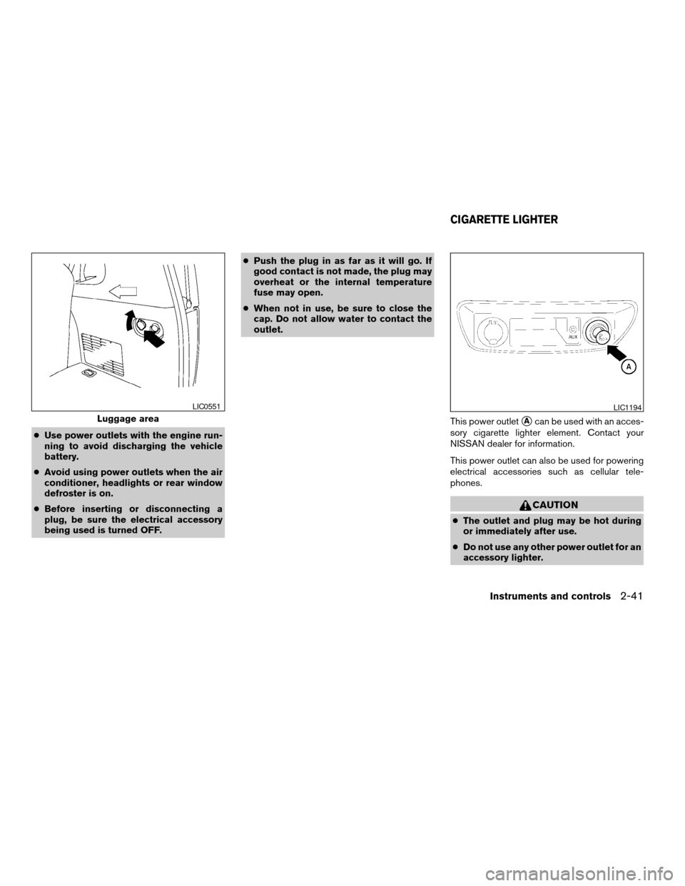 NISSAN ARMADA 2008 1.G Owners Manual cUse power outlets with the engine run-
ning to avoid discharging the vehicle
battery.
cAvoid using power outlets when the air
conditioner, headlights or rear window
defroster is on.
cBefore inserting