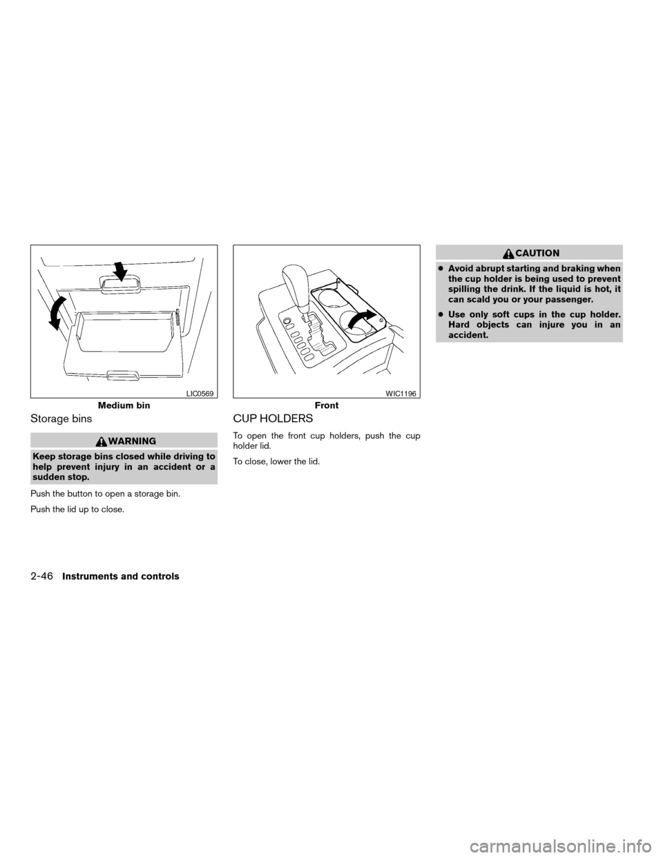 NISSAN ARMADA 2008 1.G Owners Manual Storage bins
WARNING
Keep storage bins closed while driving to
help prevent injury in an accident or a
sudden stop.
Push the button to open a storage bin.
Push the lid up to close.
CUP HOLDERS
To open