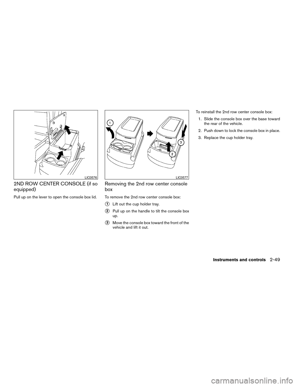 NISSAN ARMADA 2008 1.G Owners Manual 2ND ROW CENTER CONSOLE (if so
equipped)
Pull up on the lever to open the console box lid.
Removing the 2nd row center console
box
To remove the 2nd row center console box:
s1Lift out the cup holder tr