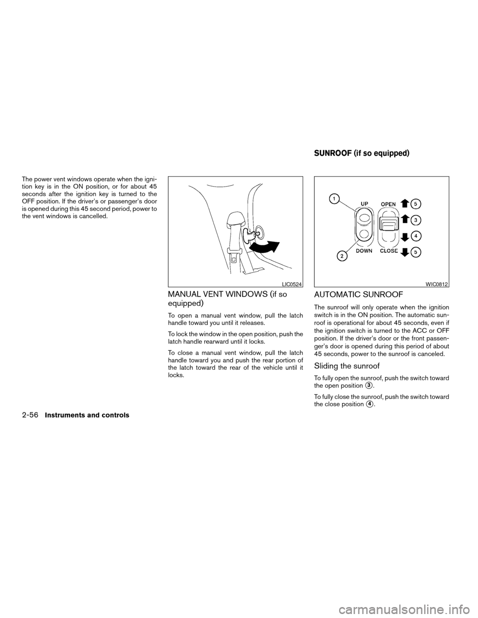 NISSAN ARMADA 2008 1.G Owners Manual The power vent windows operate when the igni-
tion key is in the ON position, or for about 45
seconds after the ignition key is turned to the
OFF position. If the driver’s or passenger’s door
is o