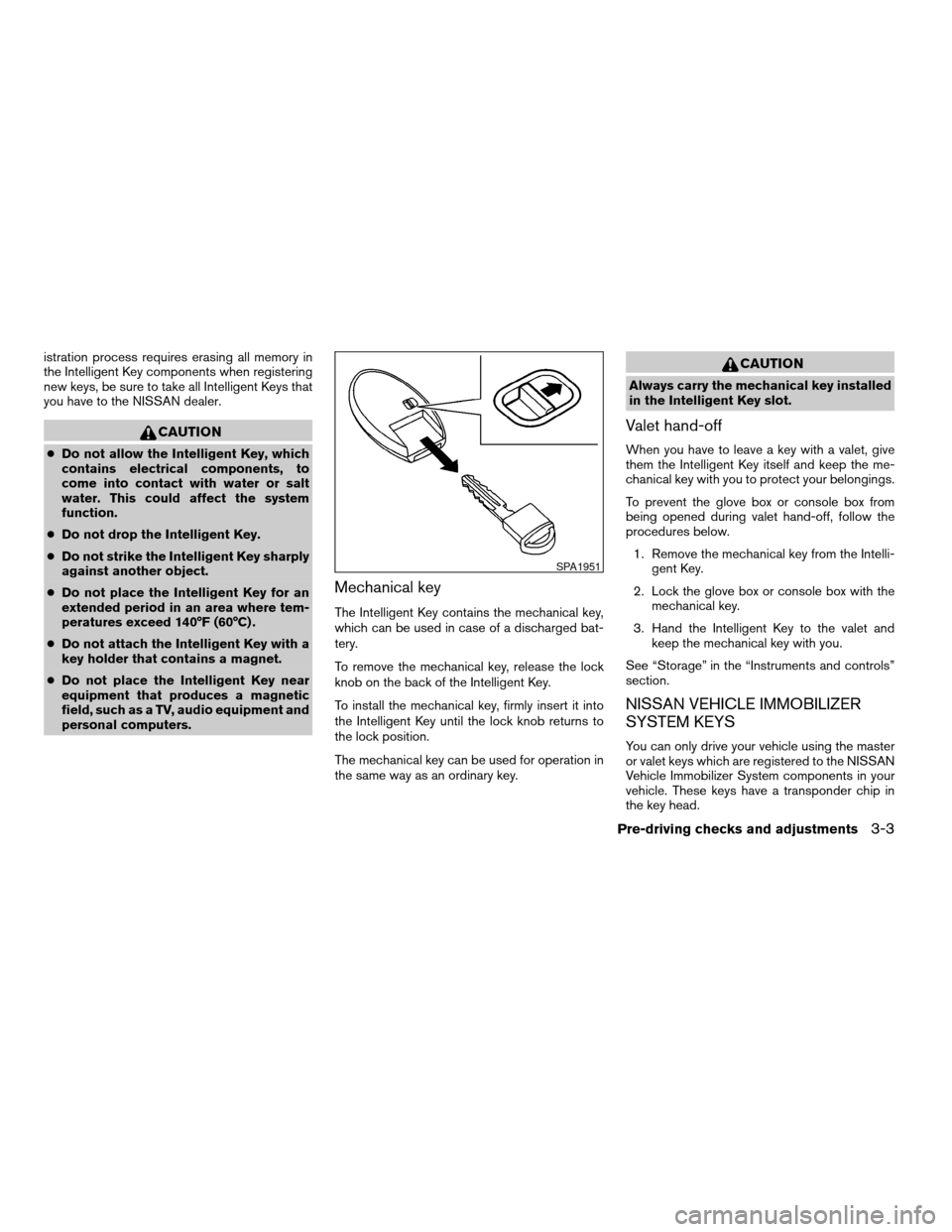 NISSAN ARMADA 2008 1.G Owners Manual istration process requires erasing all memory in
the Intelligent Key components when registering
new keys, be sure to take all Intelligent Keys that
you have to the NISSAN dealer.
CAUTION
cDo not allo