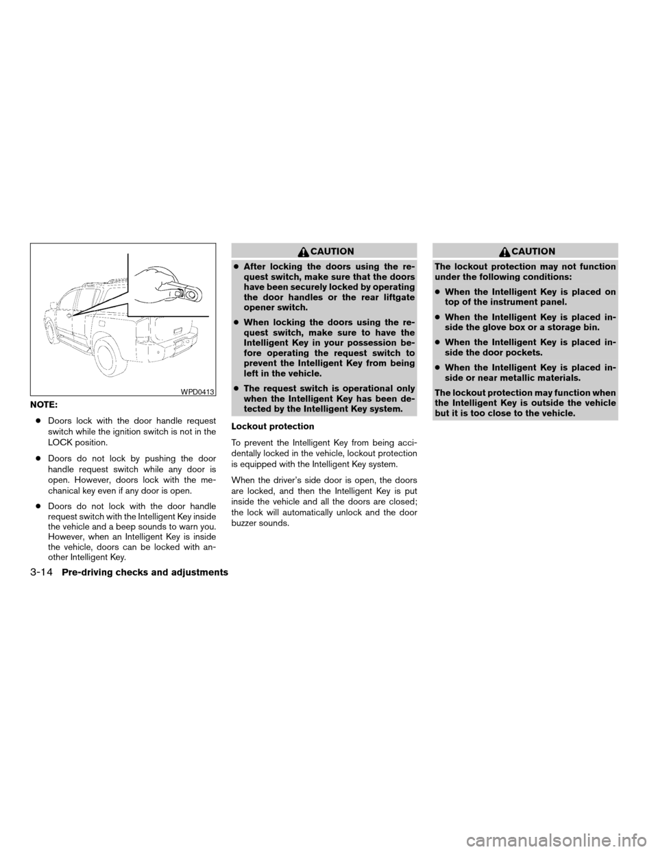 NISSAN ARMADA 2008 1.G Owners Manual NOTE:
cDoors lock with the door handle request
switch while the ignition switch is not in the
LOCK position.
cDoors do not lock by pushing the door
handle request switch while any door is
open. Howeve