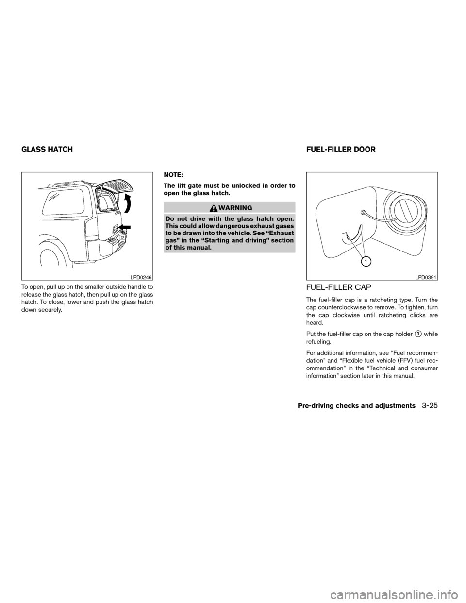 NISSAN ARMADA 2008 1.G Owners Manual To open, pull up on the smaller outside handle to
release the glass hatch, then pull up on the glass
hatch. To close, lower and push the glass hatch
down securely.NOTE:
The lift gate must be unlocked 