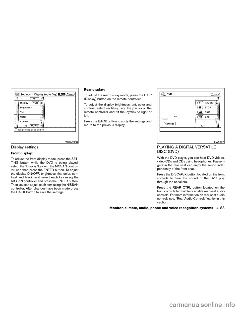 NISSAN ARMADA 2008 1.G User Guide Display settings
Front display:
To adjust the front display mode, press the SET-
TING button while the DVD is being played,
select the “Display” key with the NISSAN control-
ler, and then press th