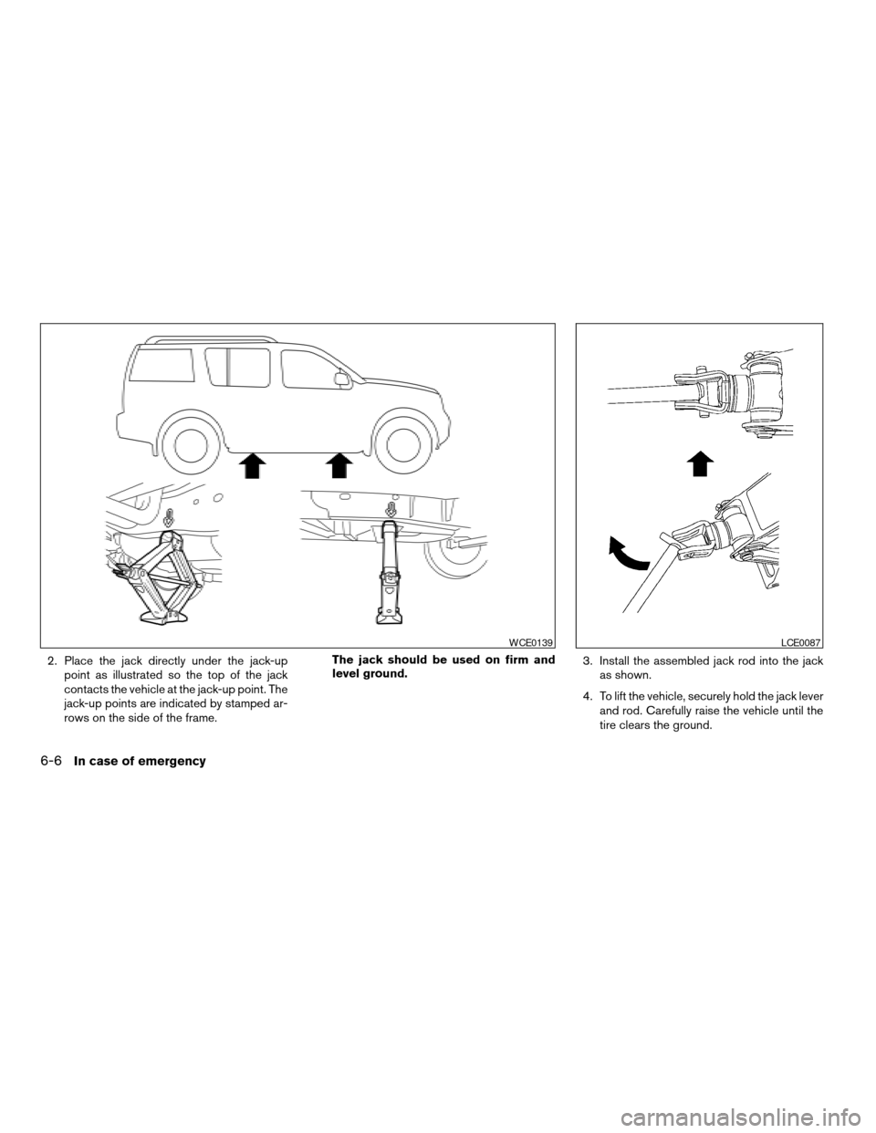 NISSAN ARMADA 2008 1.G Owners Manual 2. Place the jack directly under the jack-up
point as illustrated so the top of the jack
contacts the vehicle at the jack-up point. The
jack-up points are indicated by stamped ar-
rows on the side of 