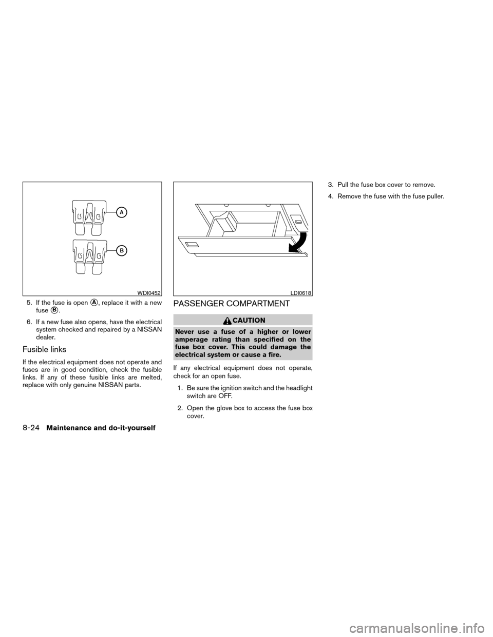 NISSAN ARMADA 2008 1.G Owners Manual 5. If the fuse is opensA, replace it with a new
fuse
sB.
6. If a new fuse also opens, have the electrical
system checked and repaired by a NISSAN
dealer.
Fusible links
If the electrical equipment does