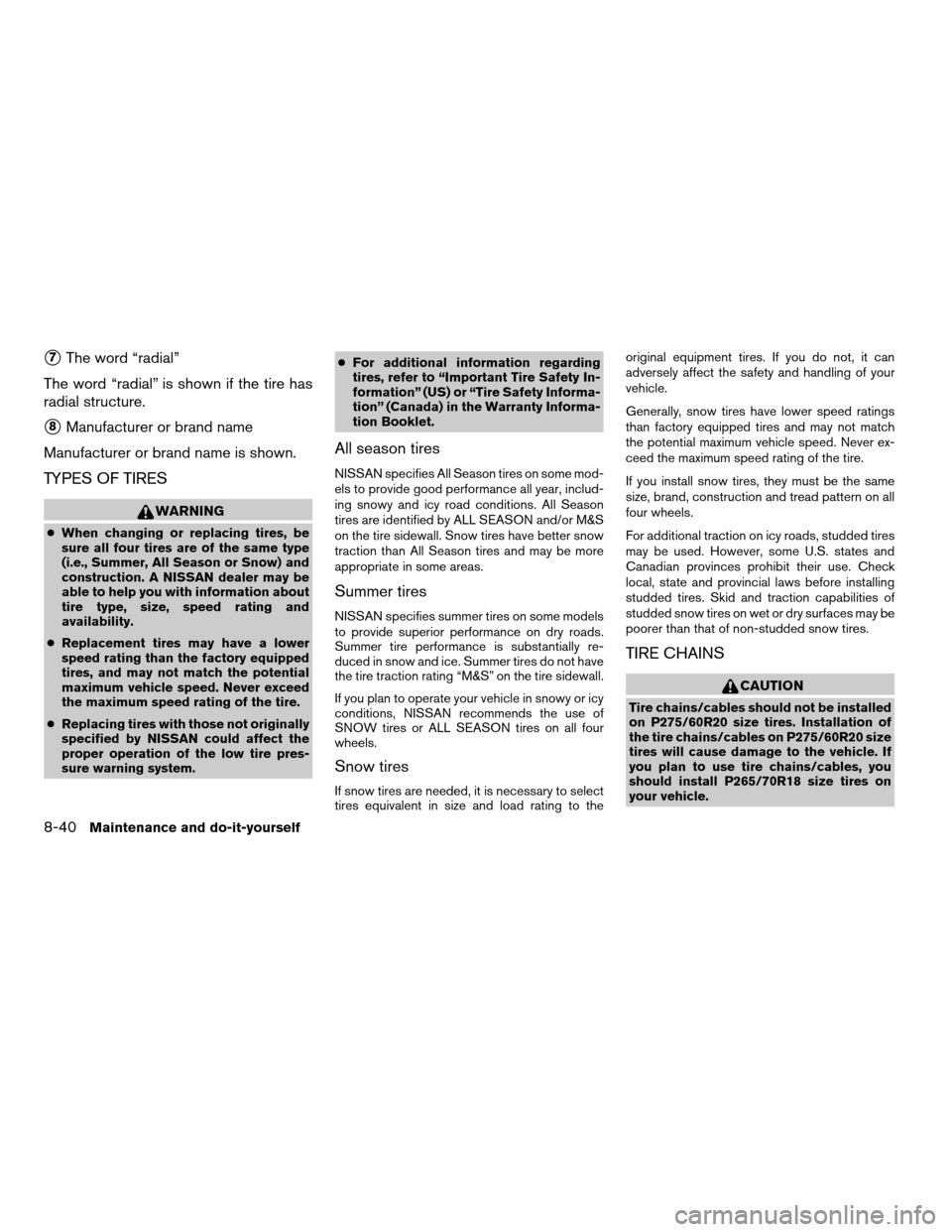 NISSAN ARMADA 2008 1.G Owners Manual s7The word “radial”
The word “radial” is shown if the tire has
radial structure.
s8Manufacturer or brand name
Manufacturer or brand name is shown.
TYPES OF TIRES
WARNING
cWhen changing or repl