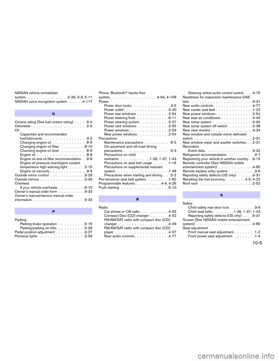 NISSAN ARMADA 2008 1.G User Guide NISSAN vehicle immobilizer
system................2-29, 3-3, 5-11
NISSAN voice recognition system......4-117
O
Octane rating (See fuel octane rating).....9-4
Odometer.....................2-5
Oil
Capaci