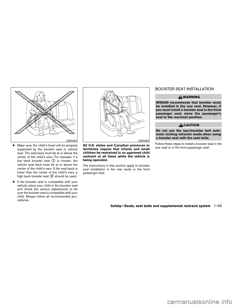 NISSAN ARMADA 2008 1.G Owners Manual cMake sure the child’s head will be properly
supported by the booster seat or vehicle
seat. The seat back must be at or above the
center of the child’s ears. For example, if a
low back booster sea