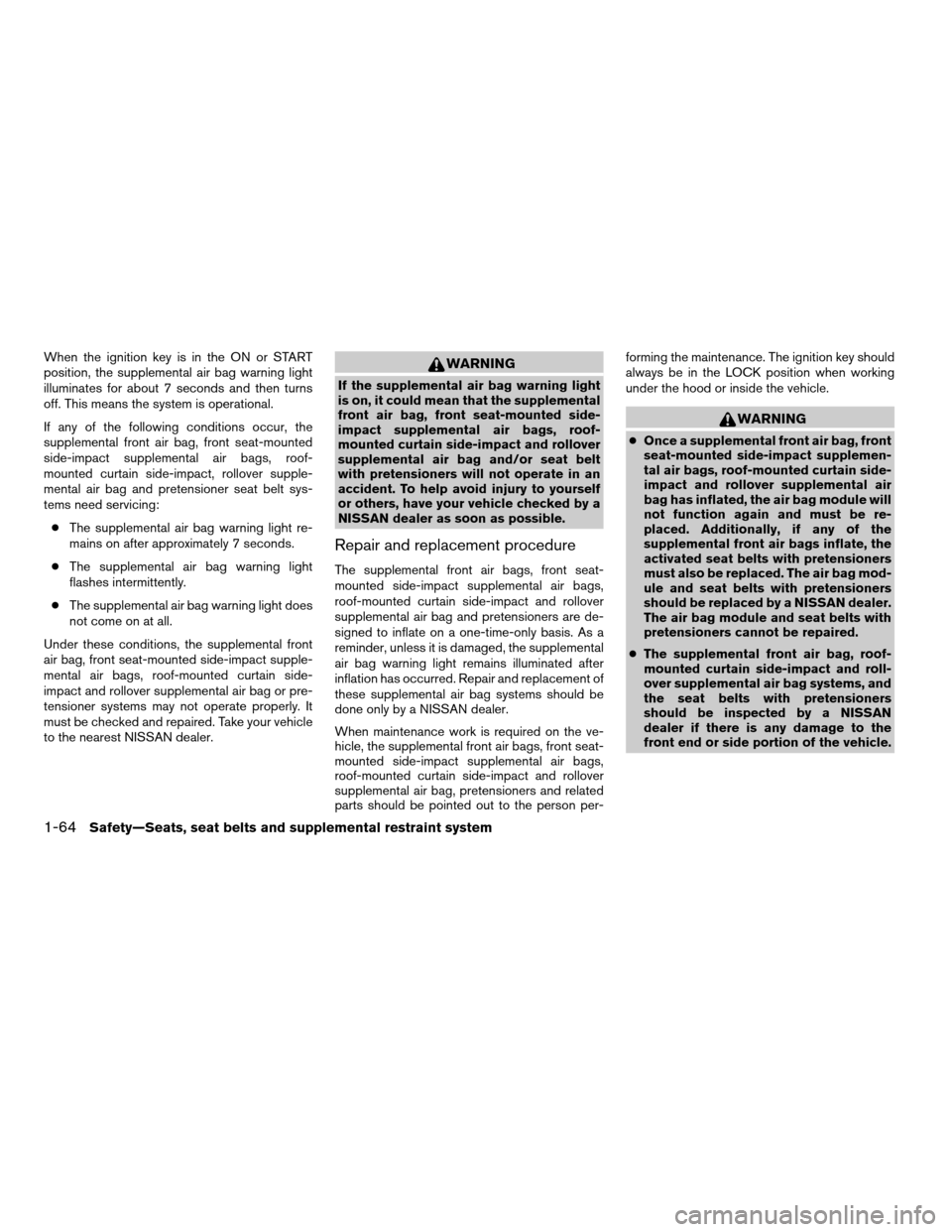 NISSAN ARMADA 2008 1.G Manual PDF When the ignition key is in the ON or START
position, the supplemental air bag warning light
illuminates for about 7 seconds and then turns
off. This means the system is operational.
If any of the fol