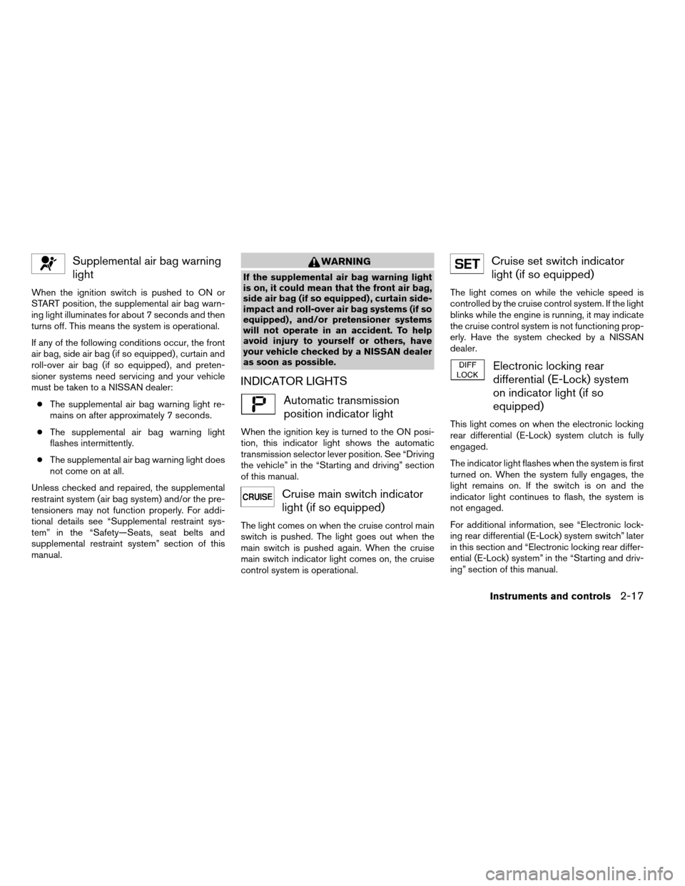NISSAN FRONTIER 2008 D22 / 1.G Owners Manual Supplemental air bag warning
light
When the ignition switch is pushed to ON or
START position, the supplemental air bag warn-
ing light illuminates for about 7 seconds and then
turns off. This means t NISSAN FRONTIER 2008 D22 / 1.G Owners Manual Supplemental air bag warning
light
When the ignition switch is pushed to ON or
START position, the supplemental air bag warn-
ing light illuminates for about 7 seconds and then
turns off. This means t