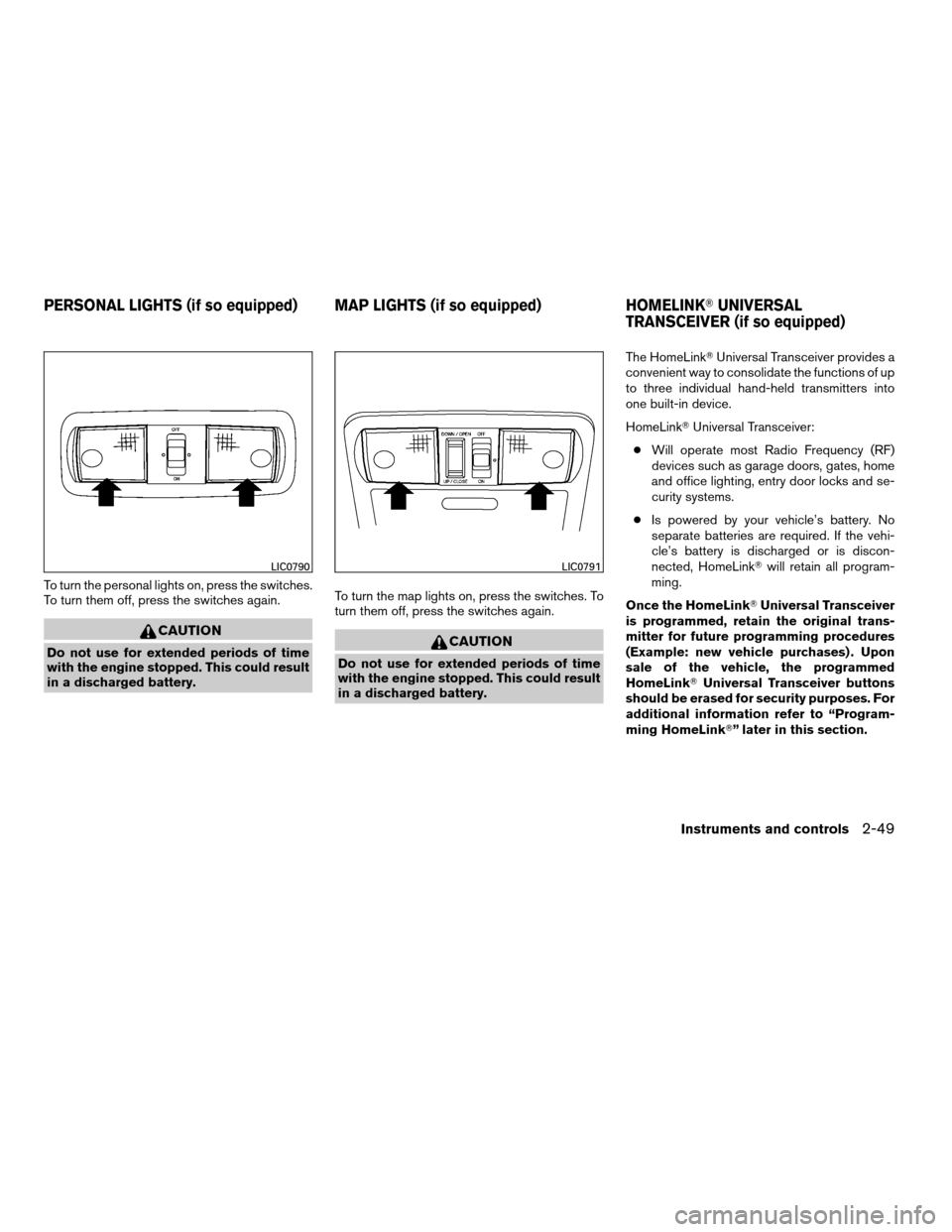 NISSAN FRONTIER 2008 D22 / 1.G Owners Manual To turn the personal lights on, press the switches.
To turn them off, press the switches again.
CAUTION
Do not use for extended periods of time
with the engine stopped. This could result
in a discharg NISSAN FRONTIER 2008 D22 / 1.G Owners Manual To turn the personal lights on, press the switches.
To turn them off, press the switches again.
CAUTION
Do not use for extended periods of time
with the engine stopped. This could result
in a discharg