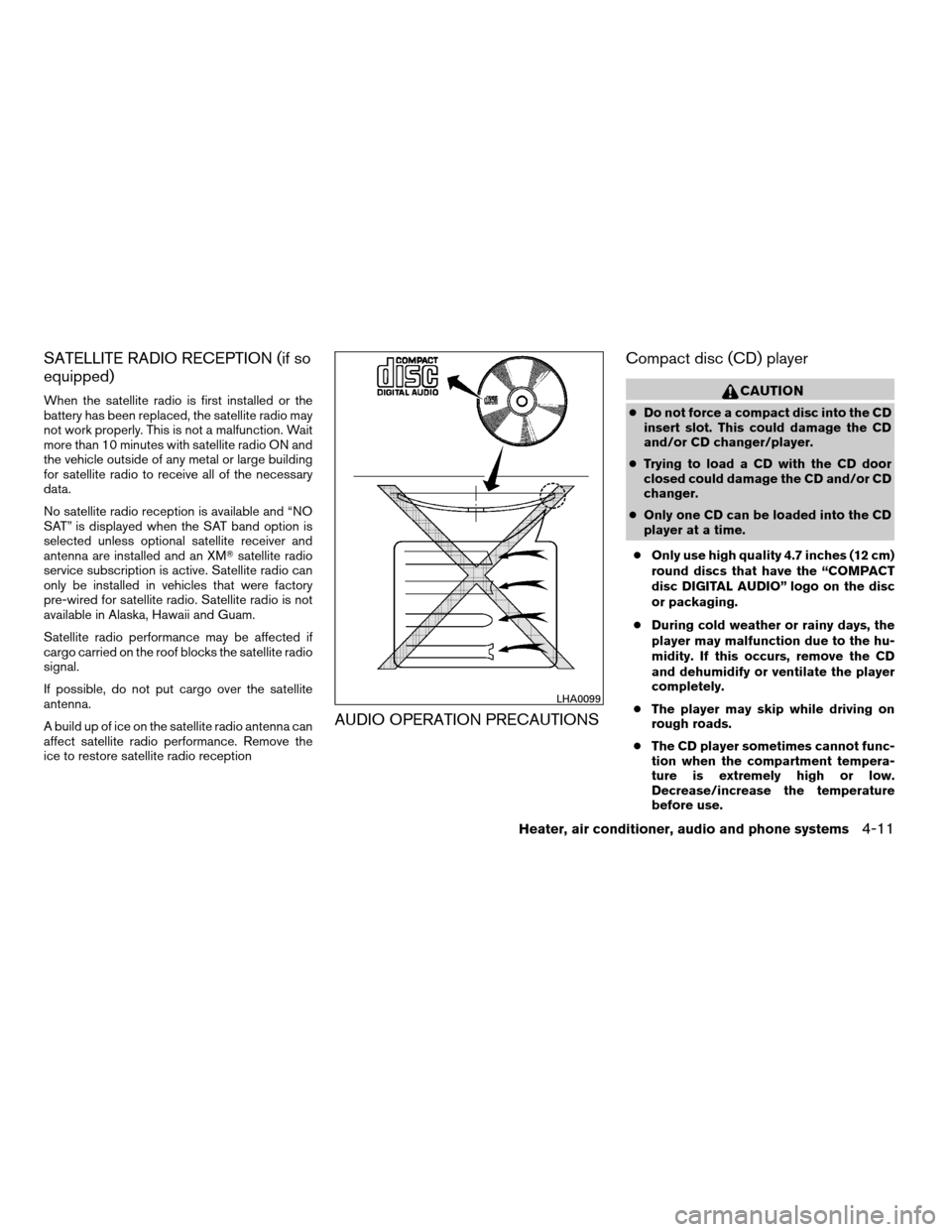 NISSAN FRONTIER 2008 D22 / 1.G Owners Manual SATELLITE RADIO RECEPTION (if so
equipped)
When the satellite radio is first installed or the
battery has been replaced, the satellite radio may
not work properly. This is not a malfunction. Wait
more