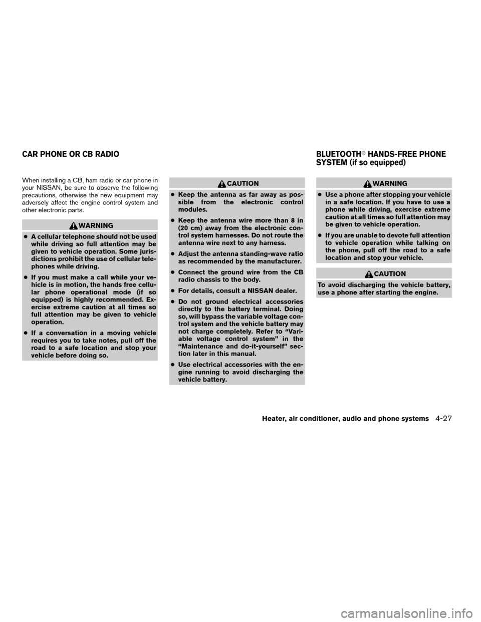 NISSAN FRONTIER 2008 D22 / 1.G Owners Manual When installing a CB, ham radio or car phone in
your NISSAN, be sure to observe the following
precautions, otherwise the new equipment may
adversely affect the engine control system and
other electron