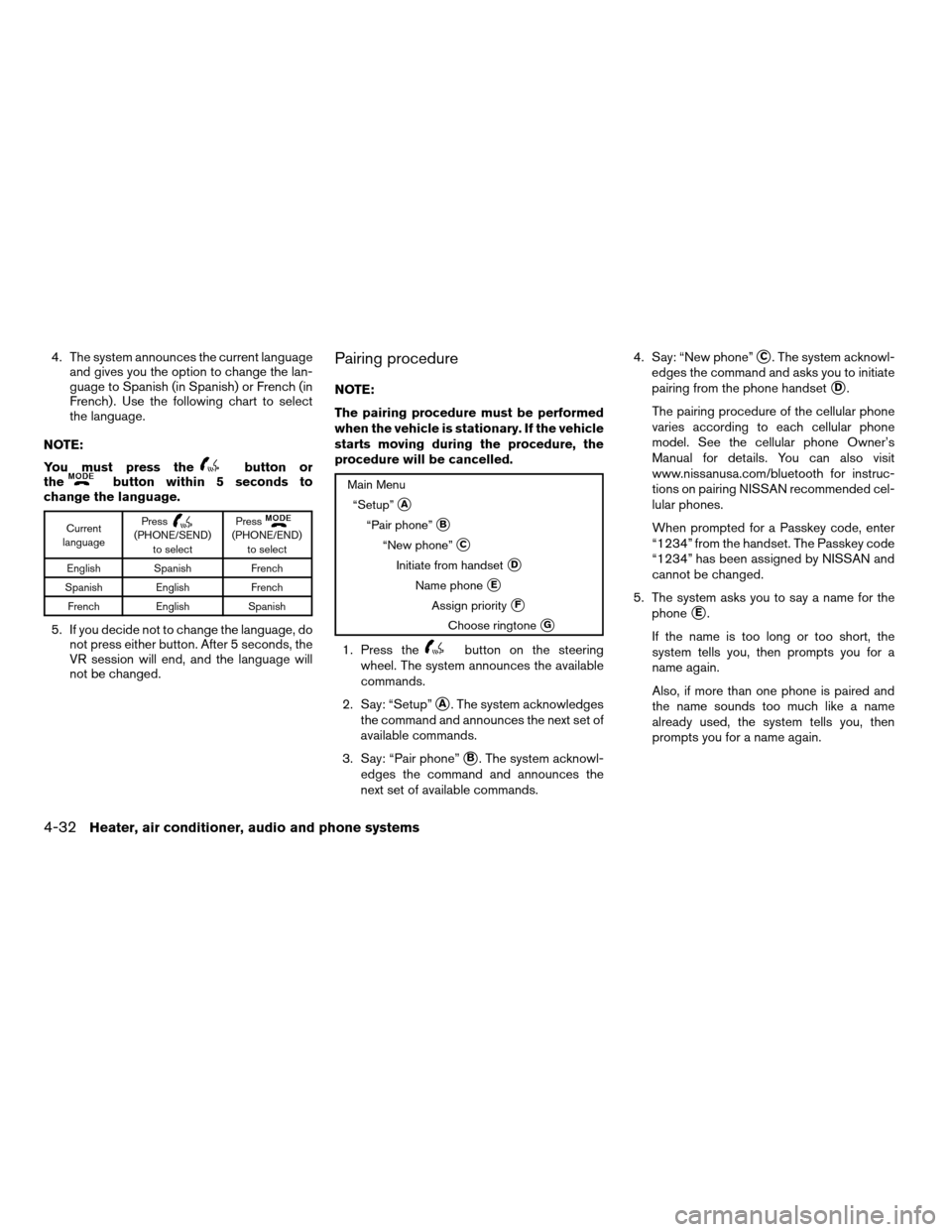 NISSAN FRONTIER 2008 D22 / 1.G Owners Manual 4. The system announces the current language
and gives you the option to change the lan-
guage to Spanish (in Spanish) or French (in
French) . Use the following chart to select
the language.
NOTE:
You