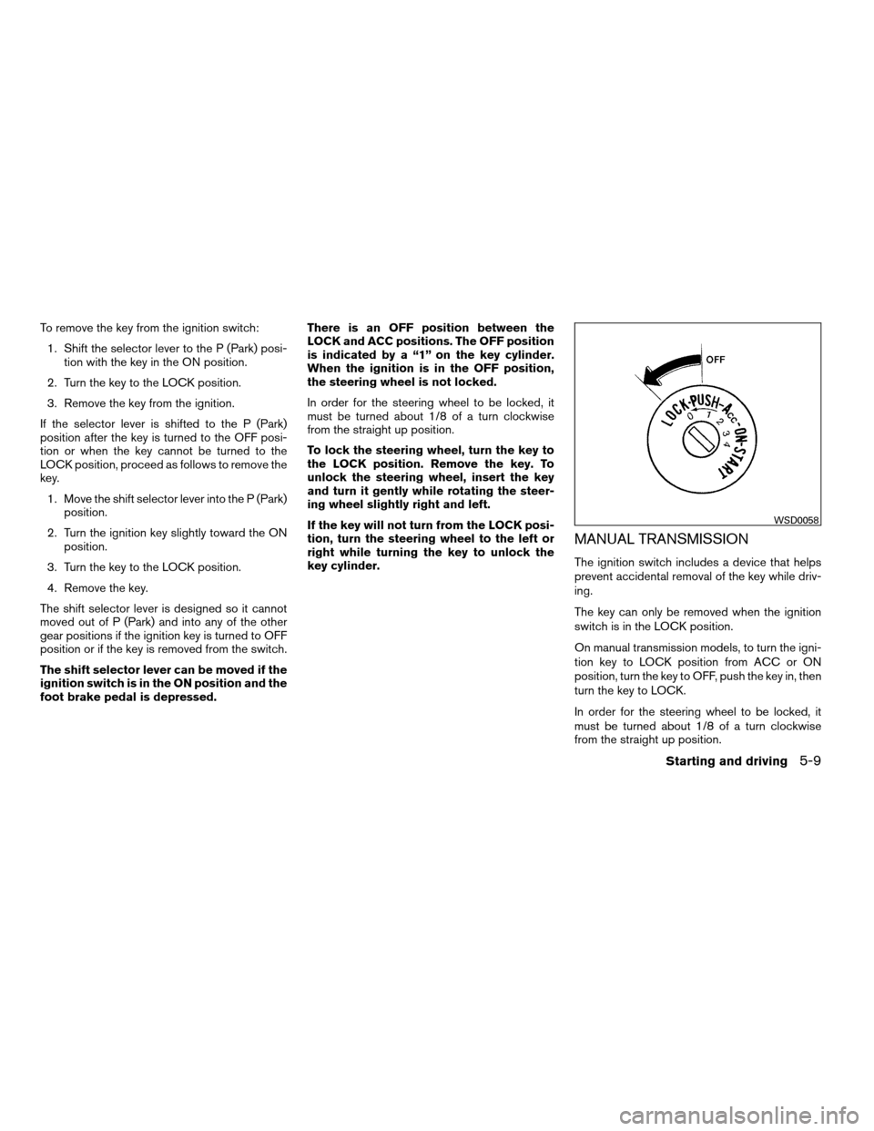 NISSAN FRONTIER 2008 D22 / 1.G Owners Manual To remove the key from the ignition switch:
1. Shift the selector lever to the P (Park) posi-
tion with the key in the ON position.
2. Turn the key to the LOCK position.
3. Remove the key from the ign NISSAN FRONTIER 2008 D22 / 1.G Owners Manual To remove the key from the ignition switch:
1. Shift the selector lever to the P (Park) posi-
tion with the key in the ON position.
2. Turn the key to the LOCK position.
3. Remove the key from the ign
