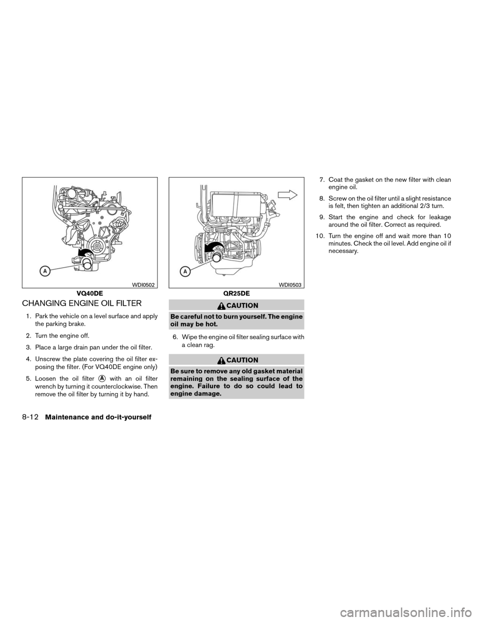 NISSAN FRONTIER 2008 D22 / 1.G Owners Manual CHANGING ENGINE OIL FILTER
1. Park the vehicle on a level surface and apply
the parking brake.
2. Turn the engine off.
3. Place a large drain pan under the oil filter.
4. Unscrew the plate covering th NISSAN FRONTIER 2008 D22 / 1.G Owners Manual CHANGING ENGINE OIL FILTER
1. Park the vehicle on a level surface and apply
the parking brake.
2. Turn the engine off.
3. Place a large drain pan under the oil filter.
4. Unscrew the plate covering th