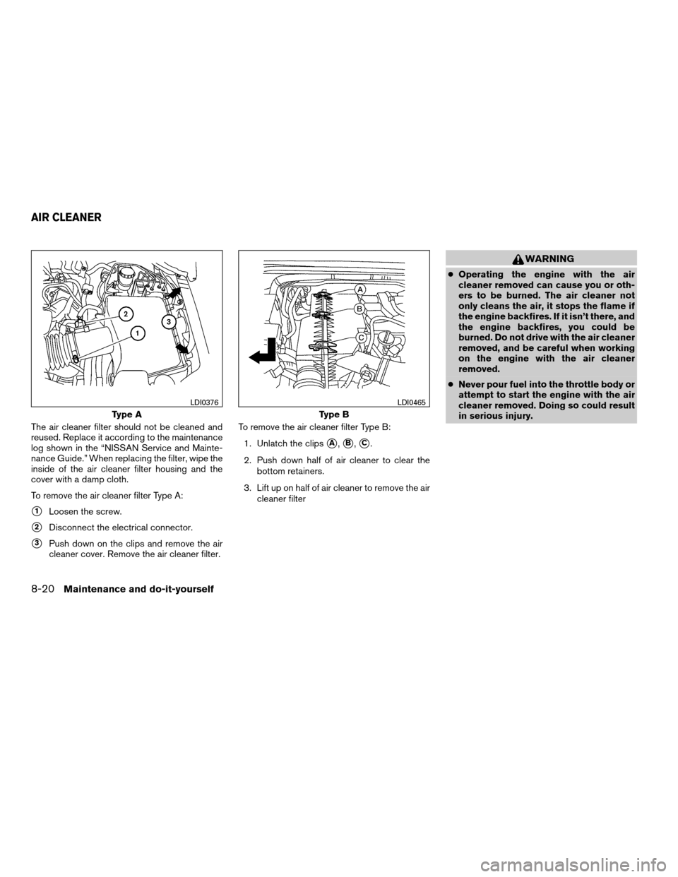 NISSAN FRONTIER 2008 D22 / 1.G Owners Manual The air cleaner filter should not be cleaned and
reused. Replace it according to the maintenance
log shown in the “NISSAN Service and Mainte-
nance Guide.” When replacing the filter, wipe the
insi NISSAN FRONTIER 2008 D22 / 1.G Owners Manual The air cleaner filter should not be cleaned and
reused. Replace it according to the maintenance
log shown in the “NISSAN Service and Mainte-
nance Guide.” When replacing the filter, wipe the
insi