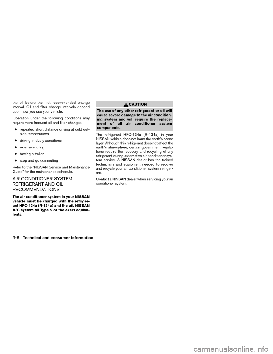 NISSAN FRONTIER 2008 D22 / 1.G Owners Manual the oil before the first recommended change
interval. Oil and filter change intervals depend
upon how you use your vehicle.
Operation under the following conditions may
require more frequent oil and f