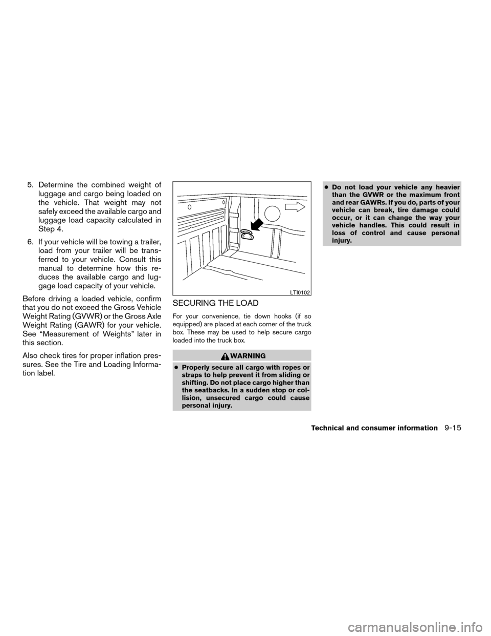 NISSAN FRONTIER 2008 D22 / 1.G Owners Manual 5. Determine the combined weight of
luggage and cargo being loaded on
the vehicle. That weight may not
safely exceed the available cargo and
luggage load capacity calculated in
Step 4.
6. If your vehi NISSAN FRONTIER 2008 D22 / 1.G Owners Manual 5. Determine the combined weight of
luggage and cargo being loaded on
the vehicle. That weight may not
safely exceed the available cargo and
luggage load capacity calculated in
Step 4.
6. If your vehi