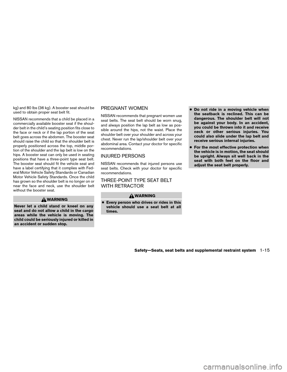 NISSAN FRONTIER 2008 D22 / 1.G User Guide kg) and 80 lbs (36 kg) . A booster seat should be
used to obtain proper seat belt fit.
NISSAN recommends that a child be placed in a
commercially available booster seat if the shoul-
der belt in the c