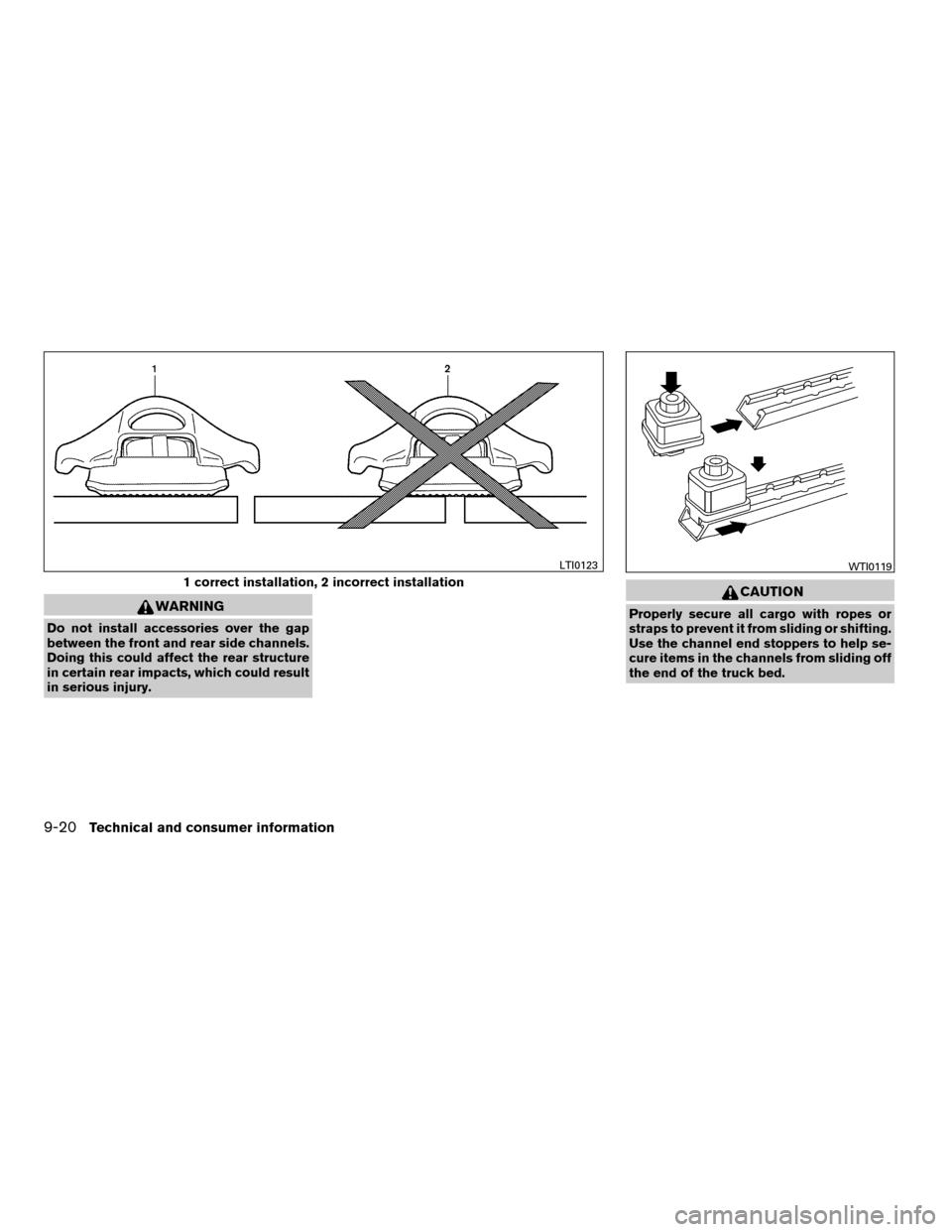 NISSAN FRONTIER 2008 D22 / 1.G Owners Manual WARNING
Do not install accessories over the gap
between the front and rear side channels.
Doing this could affect the rear structure
in certain rear impacts, which could result
in serious injury.
CAUT