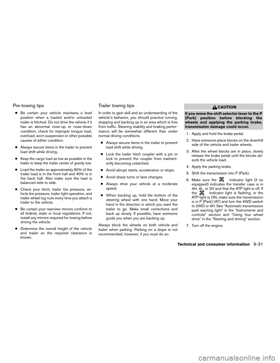 NISSAN FRONTIER 2008 D22 / 1.G Owners Manual Pre-towing tips
cBe certain your vehicle maintains a level
position when a loaded and/or unloaded
trailer is hitched. Do not drive the vehicle if it
has an abnormal nose-up or nose-down
condition; che NISSAN FRONTIER 2008 D22 / 1.G Owners Manual Pre-towing tips
cBe certain your vehicle maintains a level
position when a loaded and/or unloaded
trailer is hitched. Do not drive the vehicle if it
has an abnormal nose-up or nose-down
condition; che