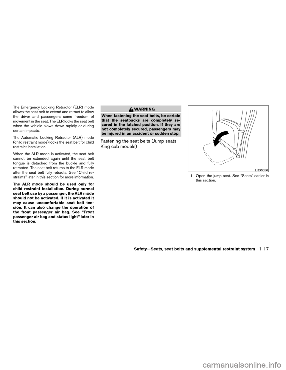 NISSAN FRONTIER 2008 D22 / 1.G Owners Guide The Emergency Locking Retractor (ELR) mode
allows the seat belt to extend and retract to allow
the driver and passengers some freedom of
movement in the seat. The ELR locks the seat belt
when the vehi