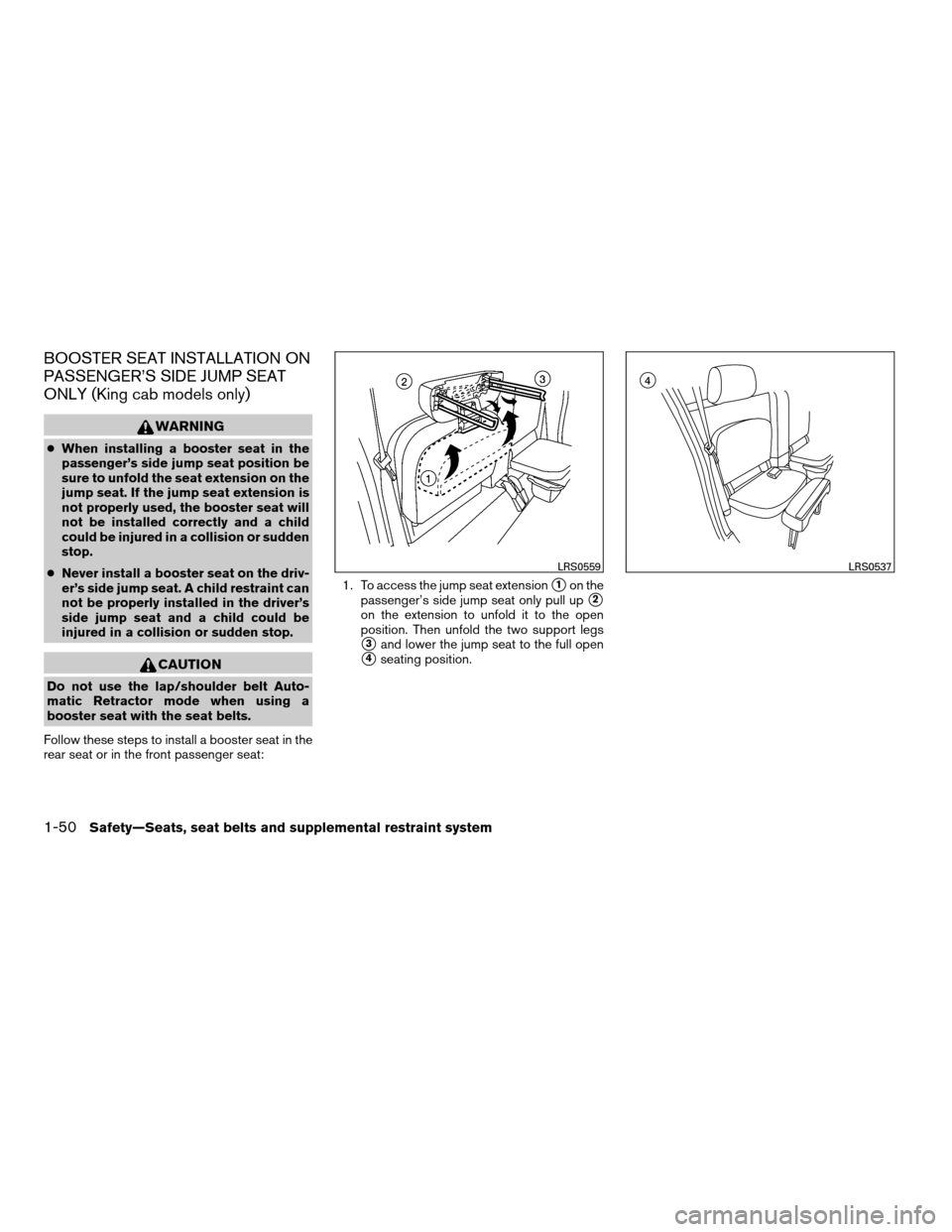 NISSAN FRONTIER 2008 D22 / 1.G Repair Manual BOOSTER SEAT INSTALLATION ON
PASSENGER’S SIDE JUMP SEAT
ONLY (King cab models only)
WARNING
cWhen installing a booster seat in the
passenger’s side jump seat position be
sure to unfold the seat ex NISSAN FRONTIER 2008 D22 / 1.G Repair Manual BOOSTER SEAT INSTALLATION ON
PASSENGER’S SIDE JUMP SEAT
ONLY (King cab models only)
WARNING
cWhen installing a booster seat in the
passenger’s side jump seat position be
sure to unfold the seat ex