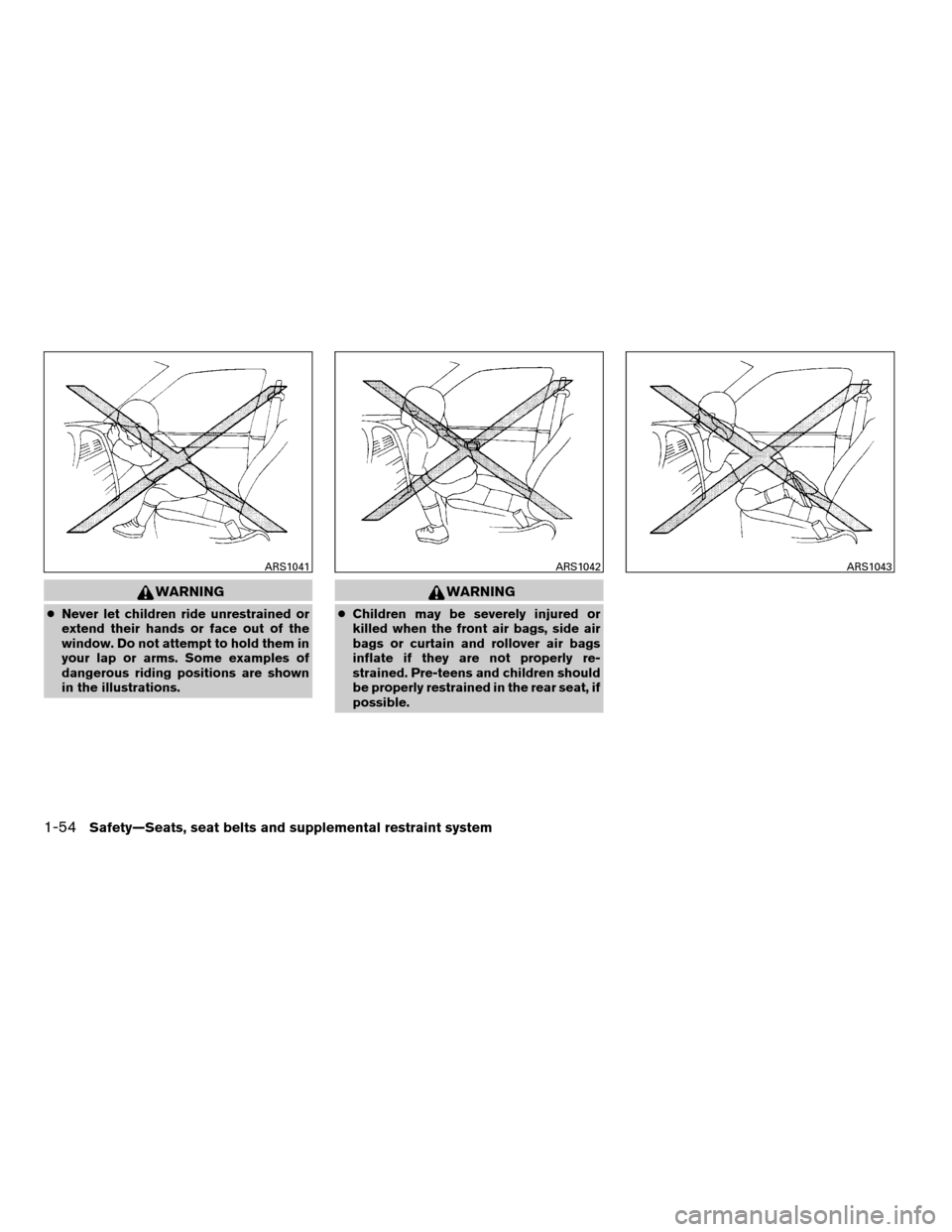 NISSAN FRONTIER 2008 D22 / 1.G Owners Manual WARNING
cNever let children ride unrestrained or
extend their hands or face out of the
window. Do not attempt to hold them in
your lap or arms. Some examples of
dangerous riding positions are shown
in