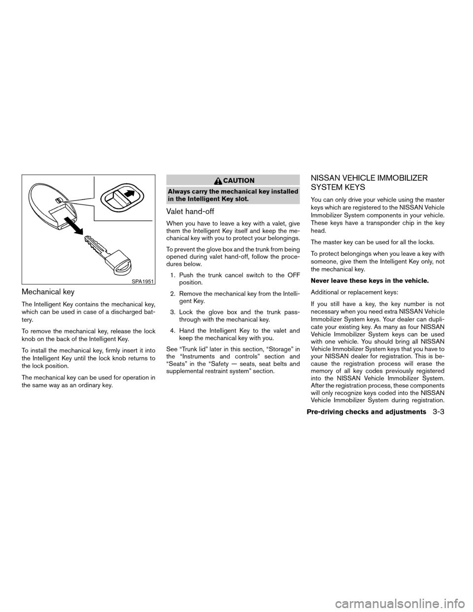 NISSAN MAXIMA 2008 A34 / 6.G Owners Manual Mechanical key
The Intelligent Key contains the mechanical key,
which can be used in case of a discharged bat-
tery.
To remove the mechanical key, release the lock
knob on the back of the Intelligent 