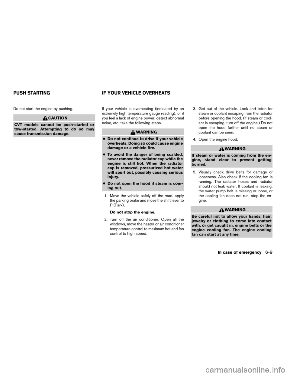 NISSAN MAXIMA 2008 A34 / 6.G Owners Manual Do not start the engine by pushing.
CAUTION
CVT models cannot be push-started or
tow-started. Attempting to do so may
cause transmission damage.If your vehicle is overheating (indicated by an
extremel