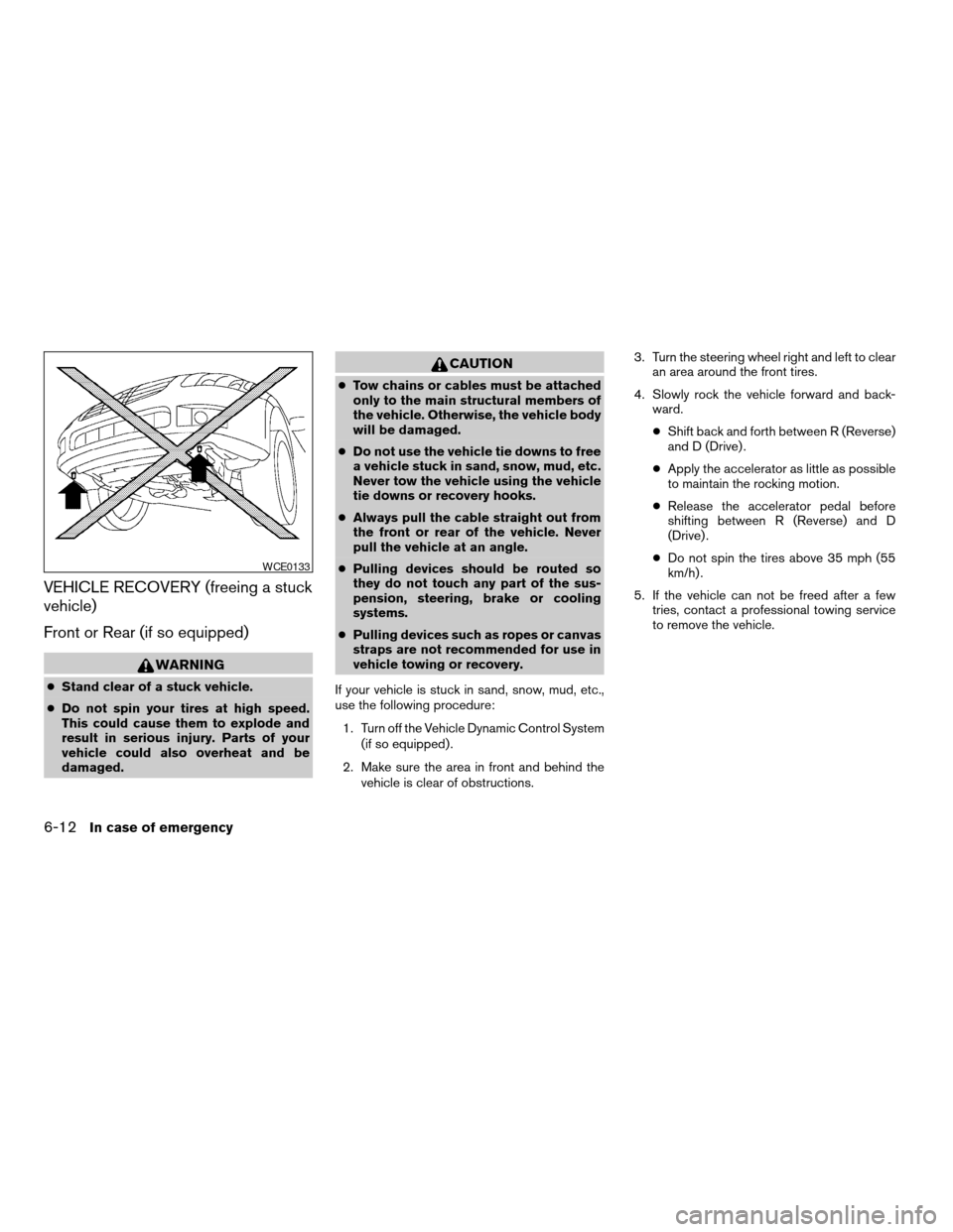 NISSAN MAXIMA 2008 A34 / 6.G Owners Manual VEHICLE RECOVERY (freeing a stuck
vehicle)
Front or Rear (if so equipped)
WARNING
cStand clear of a stuck vehicle.
cDo not spin your tires at high speed.
This could cause them to explode and
result in