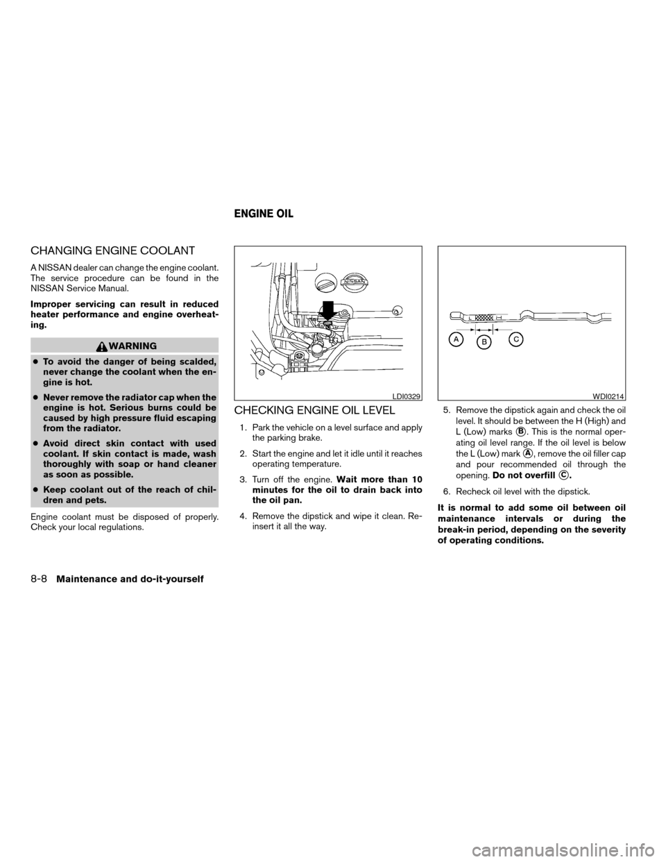 NISSAN MAXIMA 2008 A34 / 6.G User Guide CHANGING ENGINE COOLANT
A NISSAN dealer can change the engine coolant.
The service procedure can be found in the
NISSAN Service Manual.
Improper servicing can result in reduced
heater performance and 