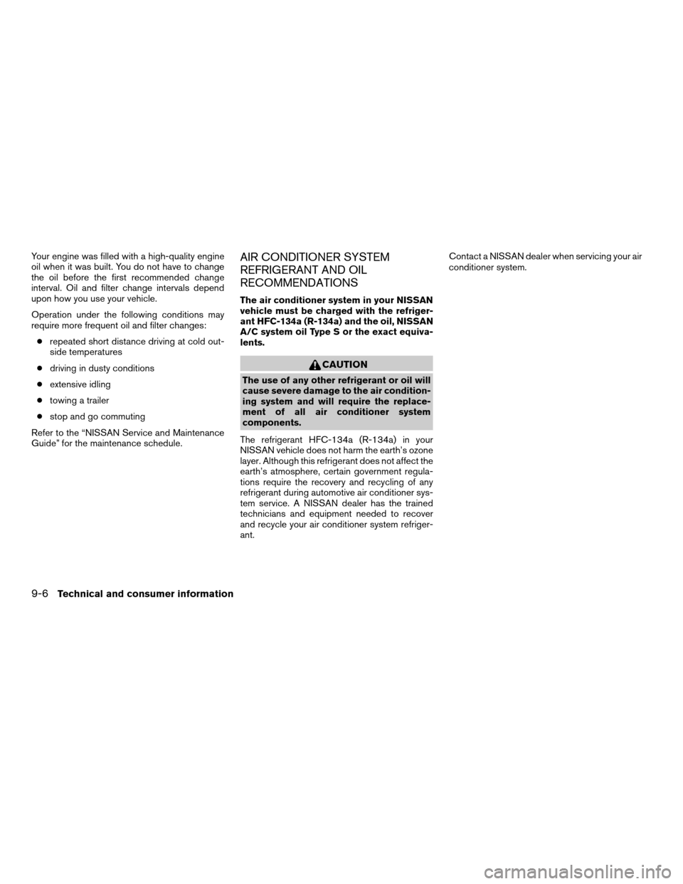 NISSAN MAXIMA 2008 A34 / 6.G Owners Manual Your engine was filled with a high-quality engine
oil when it was built. You do not have to change
the oil before the first recommended change
interval. Oil and filter change intervals depend
upon how