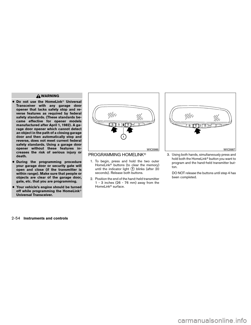 NISSAN PATHFINDER 2008 R51 / 3.G Owners Manual WARNING
cDo not use the HomeLinkTUniversal
Transceiver with any garage door
opener that lacks safety stop and re-
verse features as required by federal
safety standards. (These standards be-
came effe