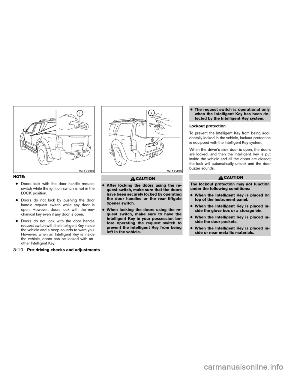 NISSAN PATHFINDER 2008 R51 / 3.G User Guide NOTE:
cDoors lock with the door handle request
switch while the ignition switch is not in the
LOCK position.
cDoors do not lock by pushing the door
handle request switch while any door is
open. Howeve