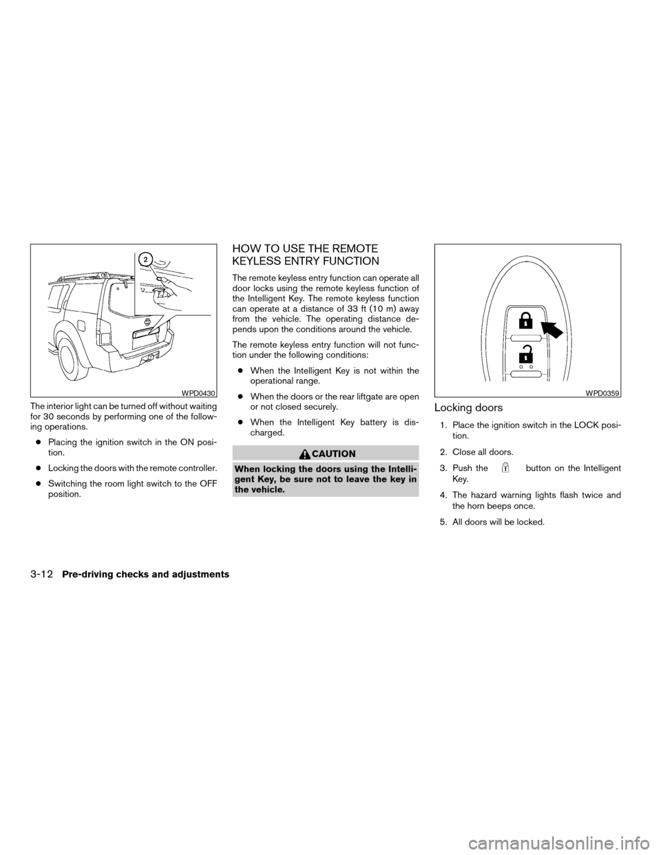 NISSAN PATHFINDER 2008 R51 / 3.G Owners Manual The interior light can be turned off without waiting
for 30 seconds by performing one of the follow-
ing operations.
cPlacing the ignition switch in the ON posi-
tion.
cLocking the doors with the remo