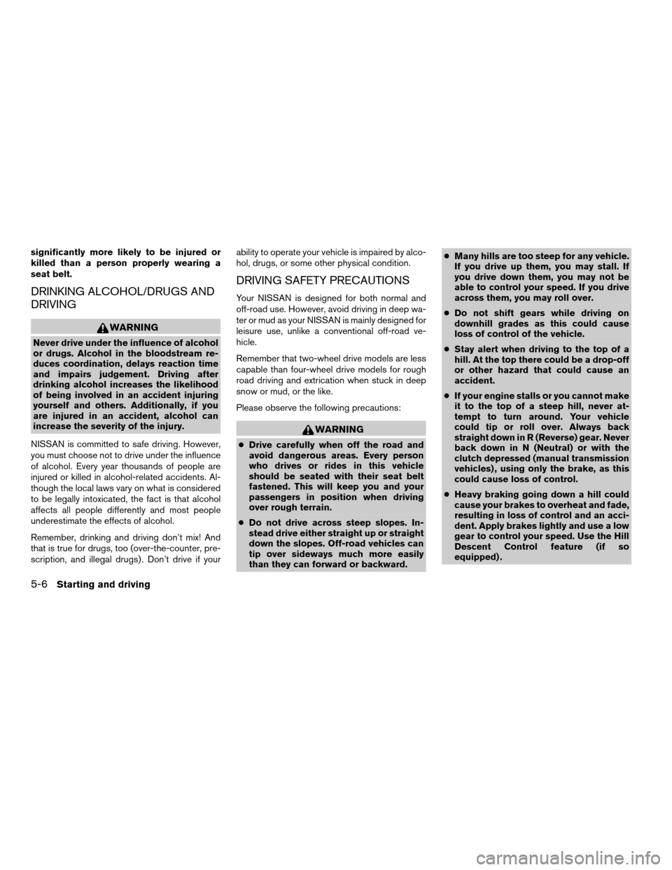 NISSAN PATHFINDER 2008 R51 / 3.G Owners Manual significantly more likely to be injured or
killed than a person properly wearing a
seat belt.
DRINKING ALCOHOL/DRUGS AND
DRIVING
WARNING
Never drive under the influence of alcohol
or drugs. Alcohol in