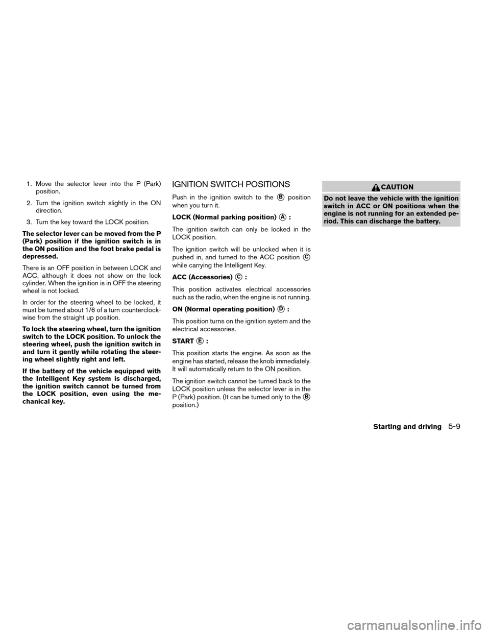 NISSAN PATHFINDER 2008 R51 / 3.G Owners Manual 1. Move the selector lever into the P (Park)
position.
2. Turn the ignition switch slightly in the ON
direction.
3. Turn the key toward the LOCK position.
The selector lever can be moved from the P
(P NISSAN PATHFINDER 2008 R51 / 3.G Owners Manual 1. Move the selector lever into the P (Park)
position.
2. Turn the ignition switch slightly in the ON
direction.
3. Turn the key toward the LOCK position.
The selector lever can be moved from the P
(P