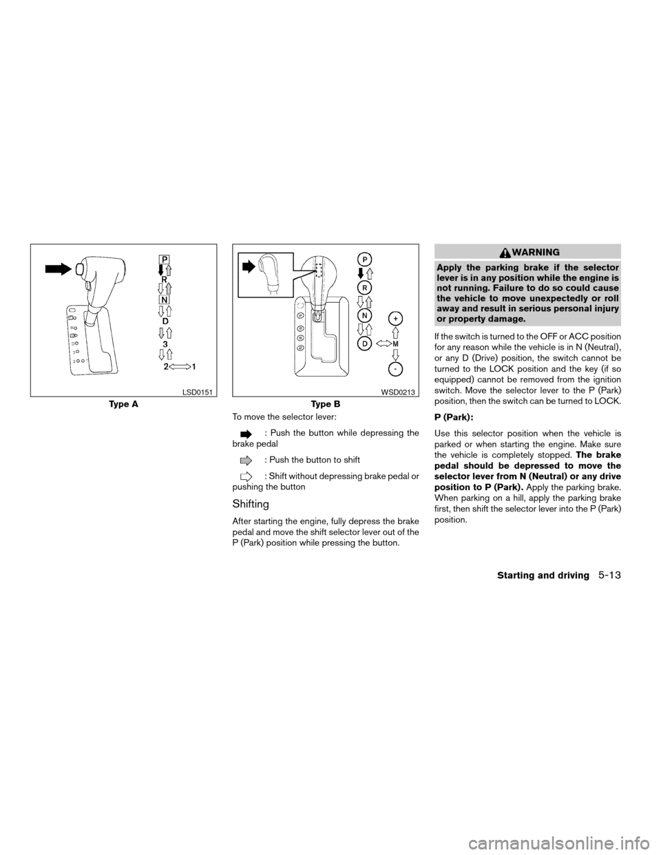 NISSAN PATHFINDER 2008 R51 / 3.G Owners Manual To move the selector lever:
: Push the button while depressing the
brake pedal
: Push the button to shift
: Shift without depressing brake pedal or
pushing the button
Shifting
After starting the engin