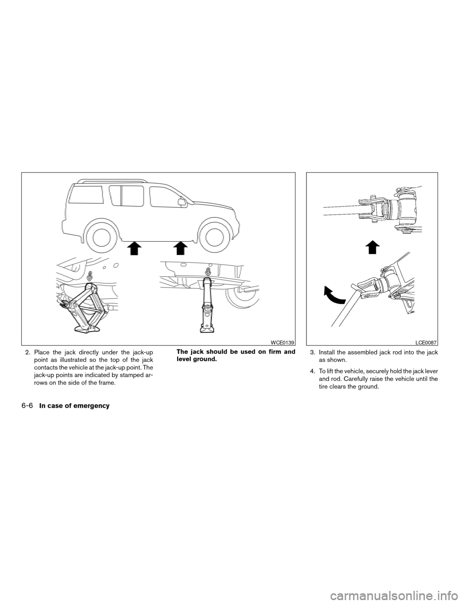 NISSAN PATHFINDER 2008 R51 / 3.G Owners Manual 2. Place the jack directly under the jack-up
point as illustrated so the top of the jack
contacts the vehicle at the jack-up point. The
jack-up points are indicated by stamped ar-
rows on the side of 