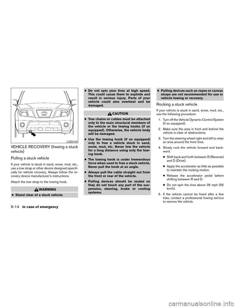NISSAN PATHFINDER 2008 R51 / 3.G User Guide VEHICLE RECOVERY (freeing a stuck
vehicle)
Pulling a stuck vehicle
If your vehicle is stuck in sand, snow, mud, etc.,
use a tow strap or other device designed specifi-
cally for vehicle recovery. Alwa