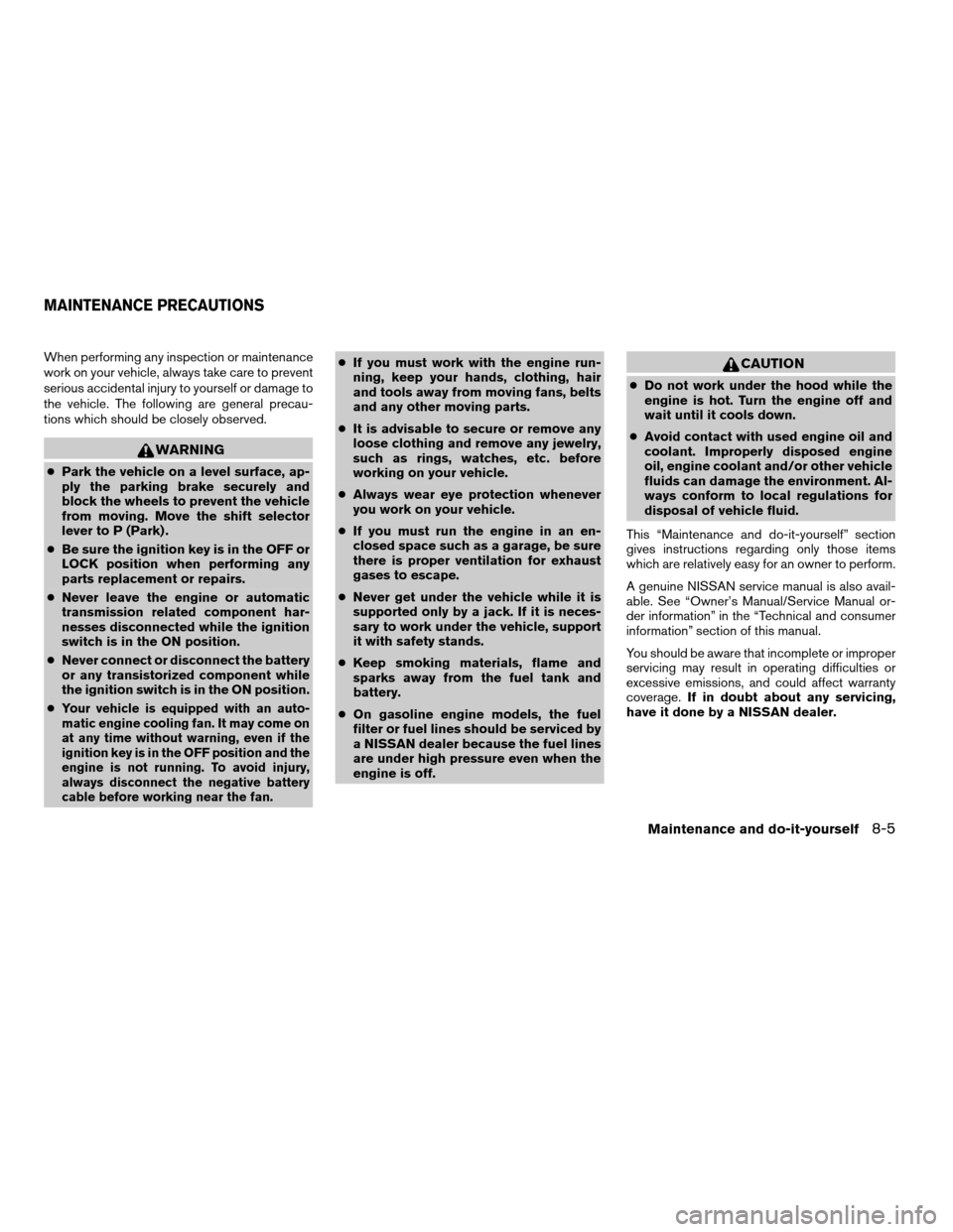 NISSAN PATHFINDER 2008 R51 / 3.G User Guide When performing any inspection or maintenance
work on your vehicle, always take care to prevent
serious accidental injury to yourself or damage to
the vehicle. The following are general precau-
tions 