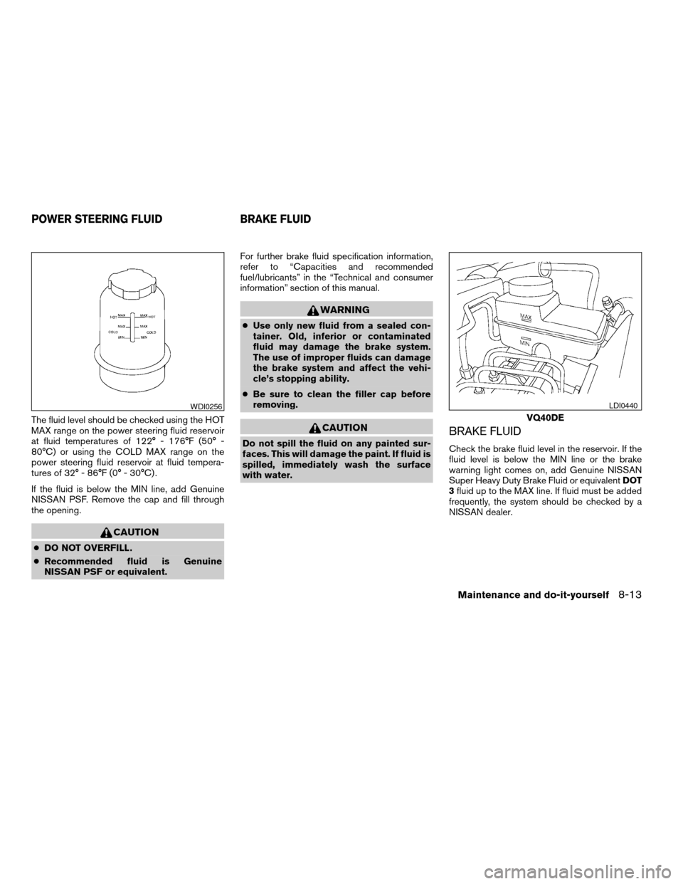 NISSAN PATHFINDER 2008 R51 / 3.G Owners Manual The fluid level should be checked using the HOT
MAX range on the power steering fluid reservoir
at fluid temperatures of 122° - 176°F (50° -
80°C) or using the COLD MAX range on the
power steering NISSAN PATHFINDER 2008 R51 / 3.G Owners Manual The fluid level should be checked using the HOT
MAX range on the power steering fluid reservoir
at fluid temperatures of 122° - 176°F (50° -
80°C) or using the COLD MAX range on the
power steering