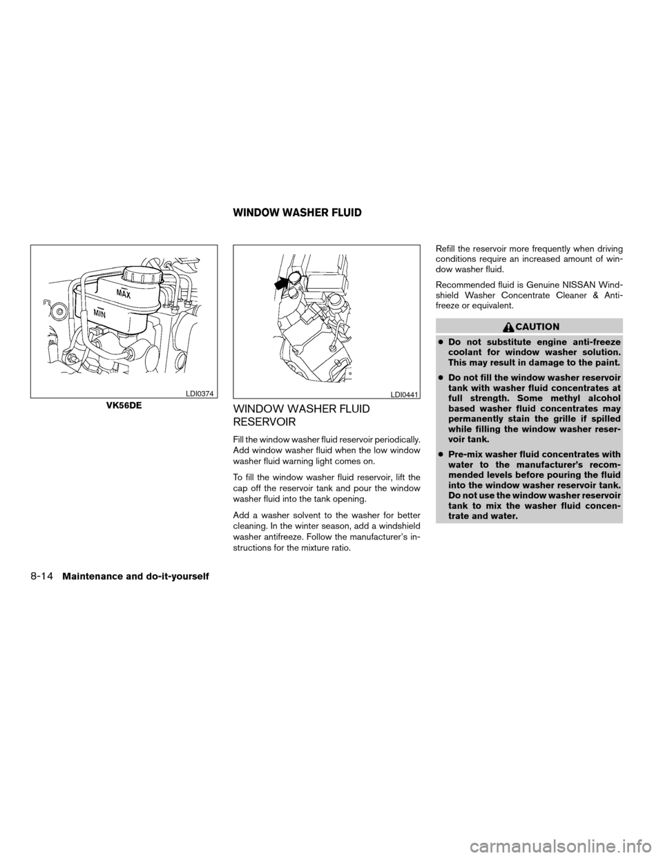 NISSAN PATHFINDER 2008 R51 / 3.G Owners Manual WINDOW WASHER FLUID
RESERVOIR
Fill the window washer fluid reservoir periodically.
Add window washer fluid when the low window
washer fluid warning light comes on.
To fill the window washer fluid rese