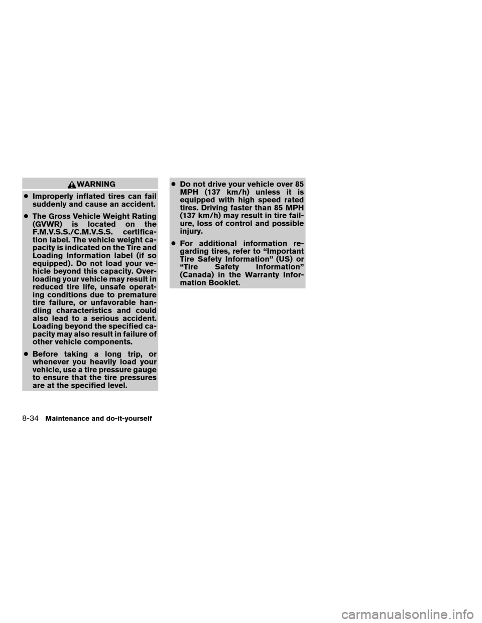 NISSAN PATHFINDER 2008 R51 / 3.G Owners Manual WARNING
cImproperly inflated tires can fail
suddenly and cause an accident.
cThe Gross Vehicle Weight Rating
(GVWR) is located on the
F.M.V.S.S./C.M.V.S.S. certifica-
tion label. The vehicle weight ca
