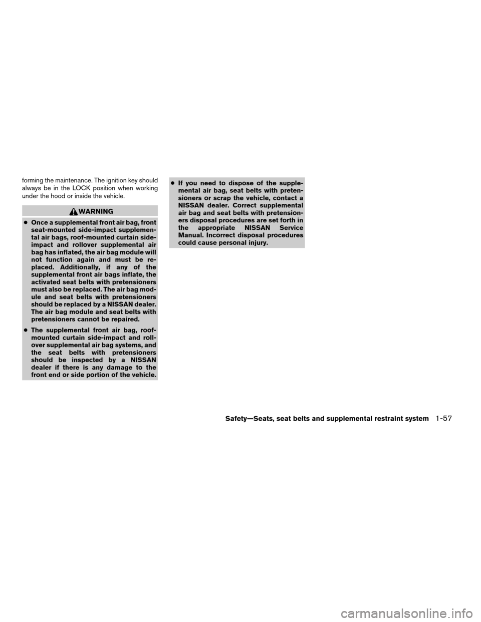 NISSAN PATHFINDER 2008 R51 / 3.G Owners Manual forming the maintenance. The ignition key should
always be in the LOCK position when working
under the hood or inside the vehicle.
WARNING
cOnce a supplemental front air bag, front
seat-mounted side-i