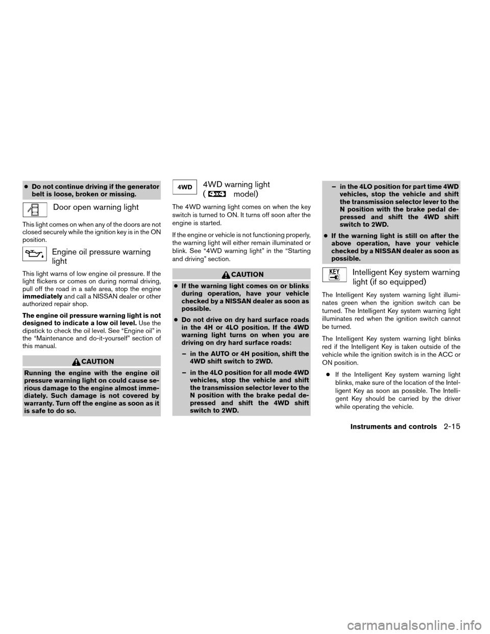 NISSAN PATHFINDER 2008 R51 / 3.G Owners Manual cDo not continue driving if the generator
belt is loose, broken or missing.
Door open warning light
This light comes on when any of the doors are not
closed securely while the ignition key is in the O
